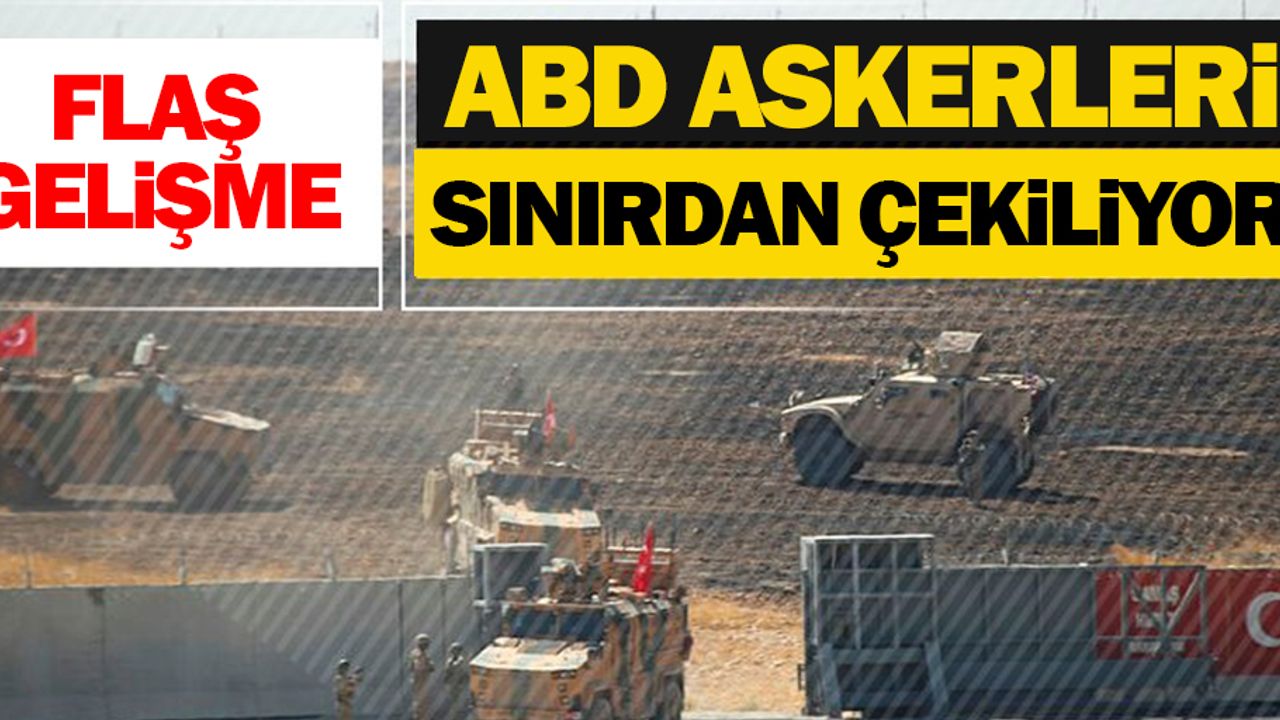 ABD askerleri Türkiye sınırından çekilmeye başladı!