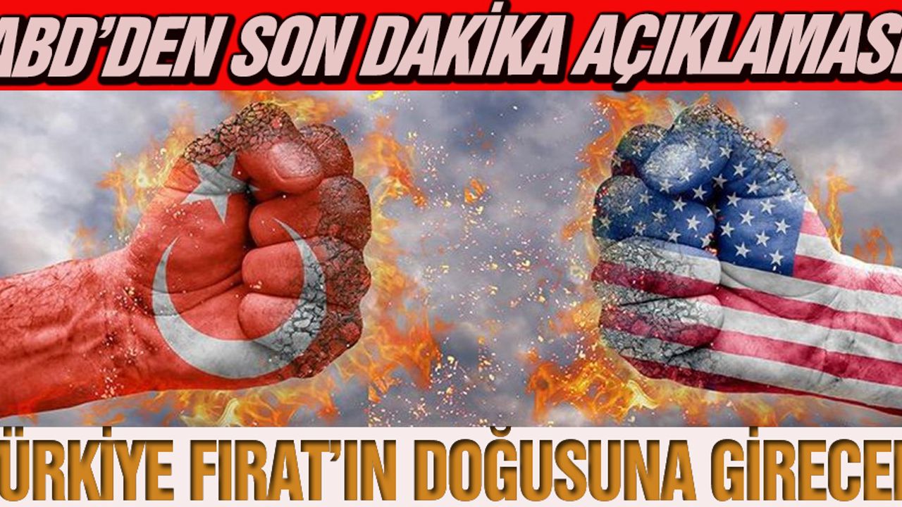 ABD’DEN SON DAKİKA AÇIKLAMASI  TÜRKİYE FIRAT’IN DOĞUSUNA GİRECEK