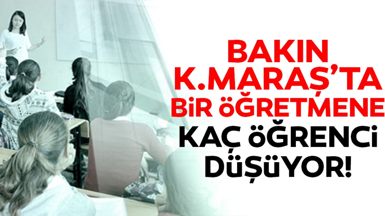 Bakın Kahramanmaraş’ta öğretmen başına kaç öğrenci düşüyor!