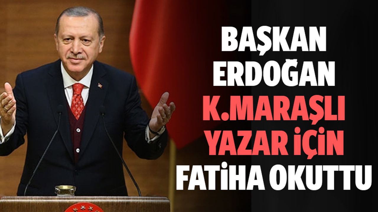 Başkan Erdoğan Kahramanmaraşlı Yazar İçin Fatiha Okuttu