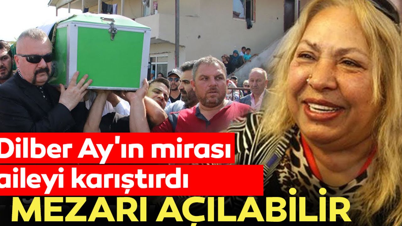 Dilber Ay'ın mirası aileyi karıştırdı... mezarı açılabilir