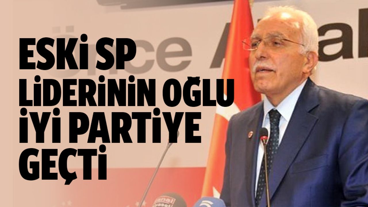 Eski SP Liderinin oğlu İyi Partiye Geçti