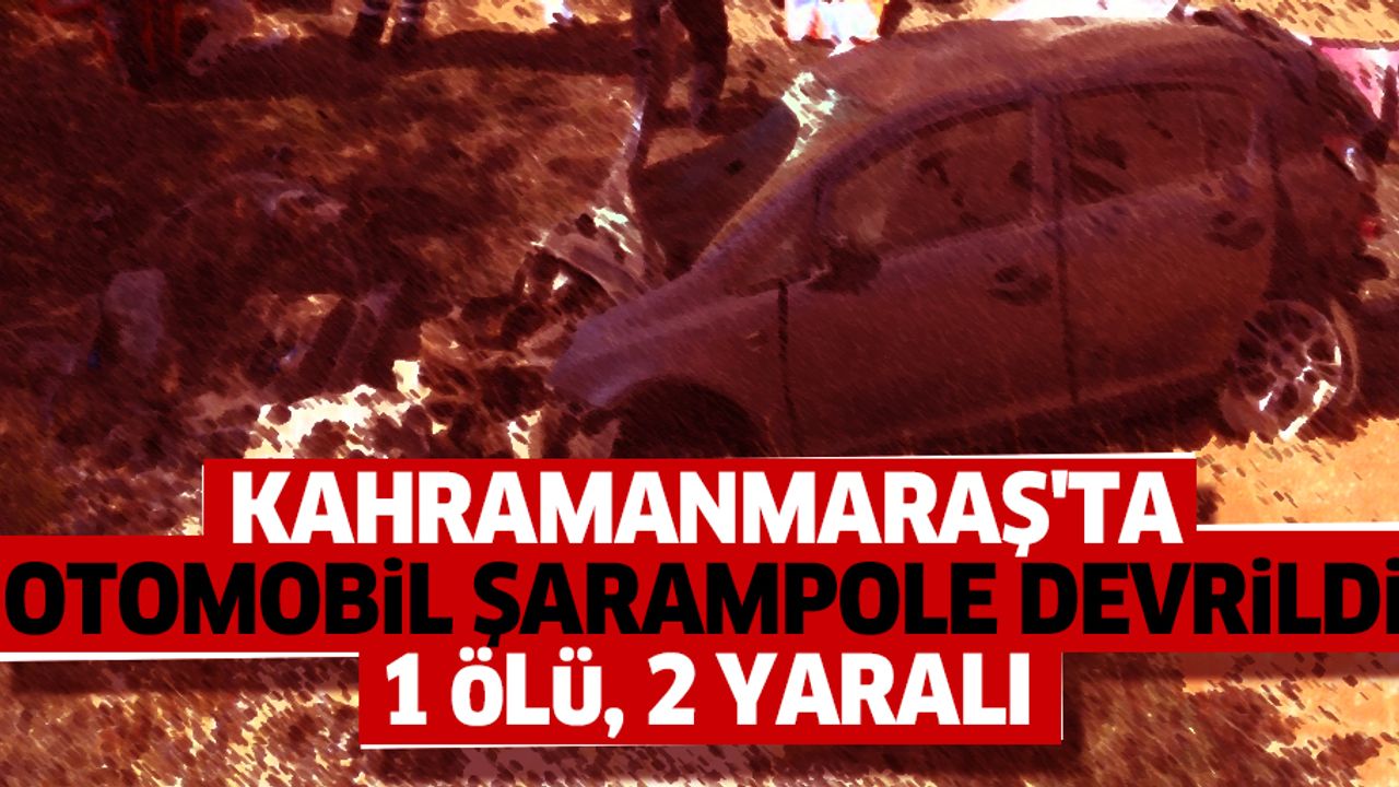 Kahramanmaraş'ta Otomobil Şarampole Devrildi: 1 Ölü, 2 Yaralı