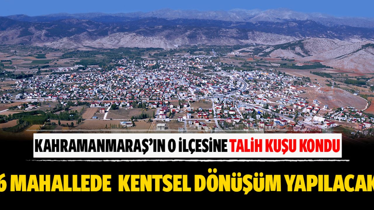 Kahramanmaraş’ın o ilçesine talih kuşu kondu! 6 mahallede 551 konutta kentsel dönüşüm yapılacak