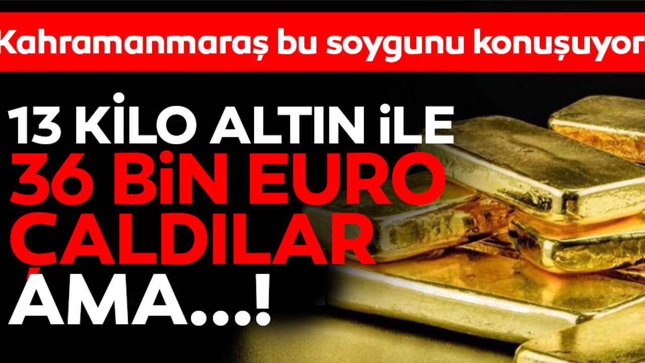 Kahramanmaraş’ta akıl almaz soygun! Maskeli ve silahlı kişiler tam 13 kilo altın çaldı  