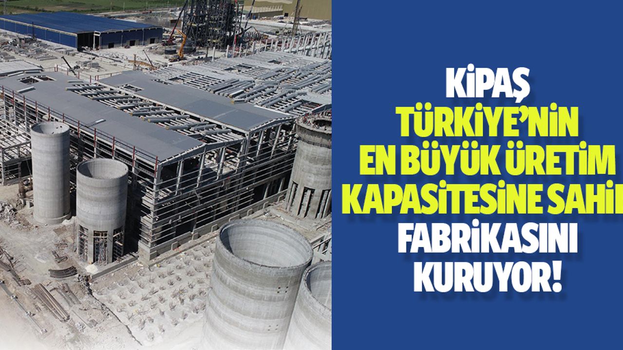 Kipaş Türkiye’nin en büyük üretim kapasitesine sahip fabrikasını kuruyor!