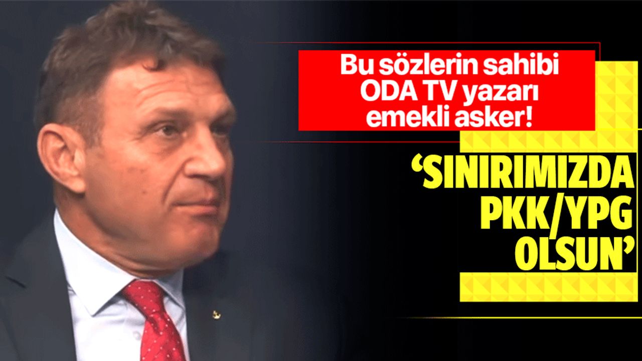 ODA TV yazarı Emekli Tuğamiral Türker Ertürk'ten skandal sözler: Sınırımızda PYD olsun!
