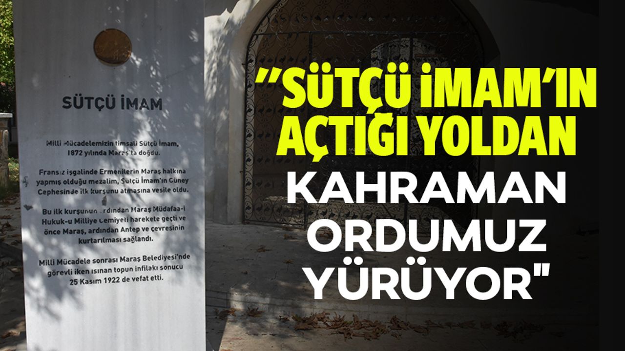 "Sütçü İmam'ın açtığı yoldan kahraman ordumuz yürüyor"