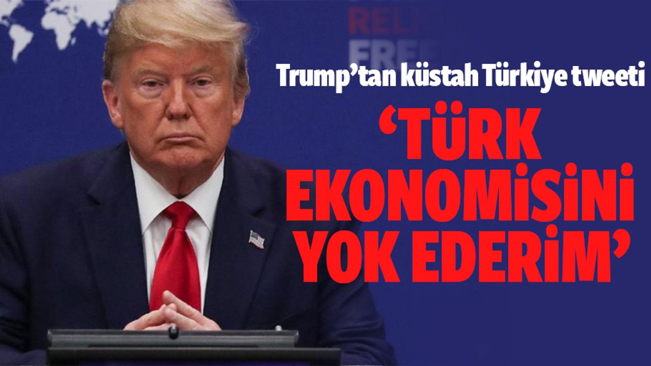Trump’tan küstah Türkiye tweeti: Türk Ekonomisini Yok Ederim