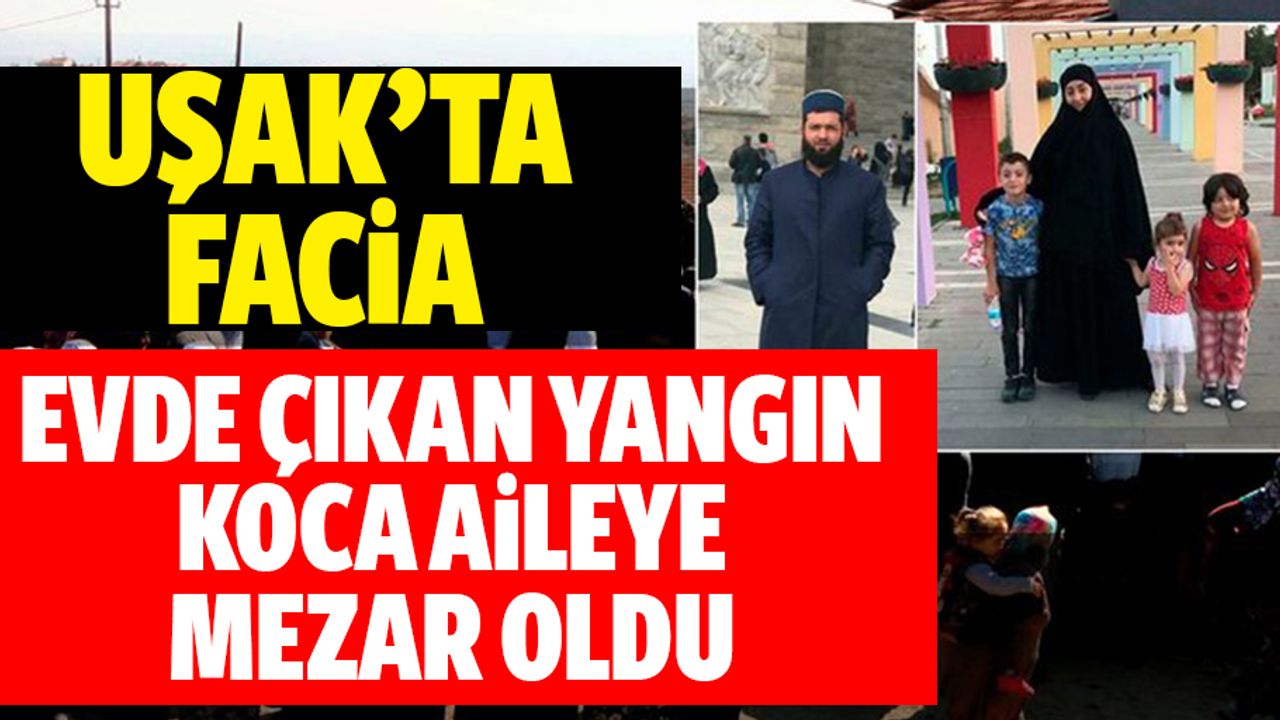 Uşak'ta yangın: 3'ü çocuk 4 kişi hayatını kaybetti