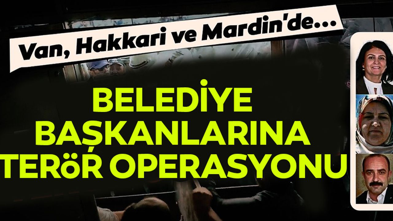 Van, Hakkari ve Mardin'de belediye başkanları gözaltına alındı