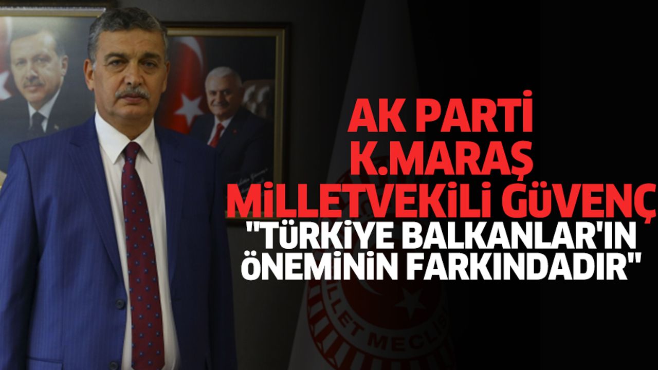Ak Partili Güvenç: "Türkiye balkanlar'ın öneminin farkındadır"