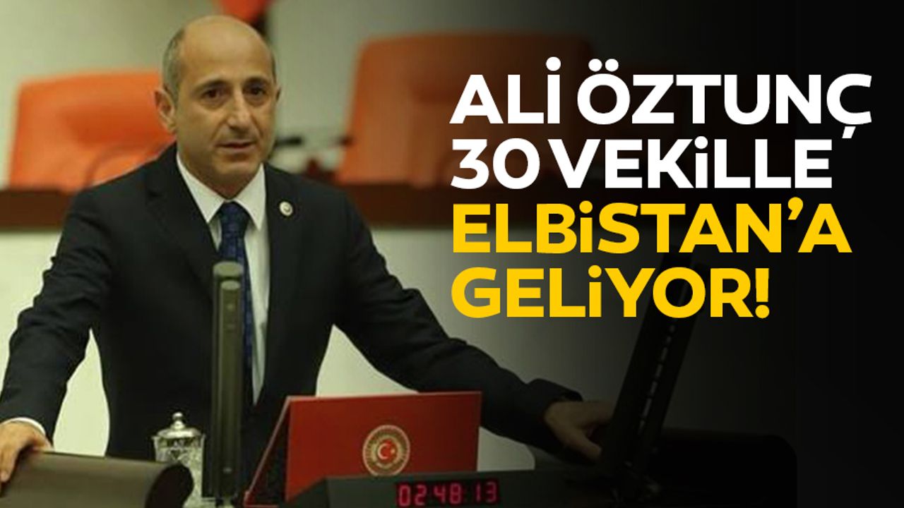 Ali Öztunç 30 vekille Elbistan’a geliyor!
