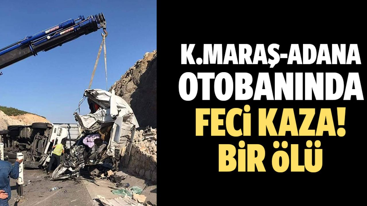 Kahramanmaraş-Adana otobanında feci kaza! 1 ölü