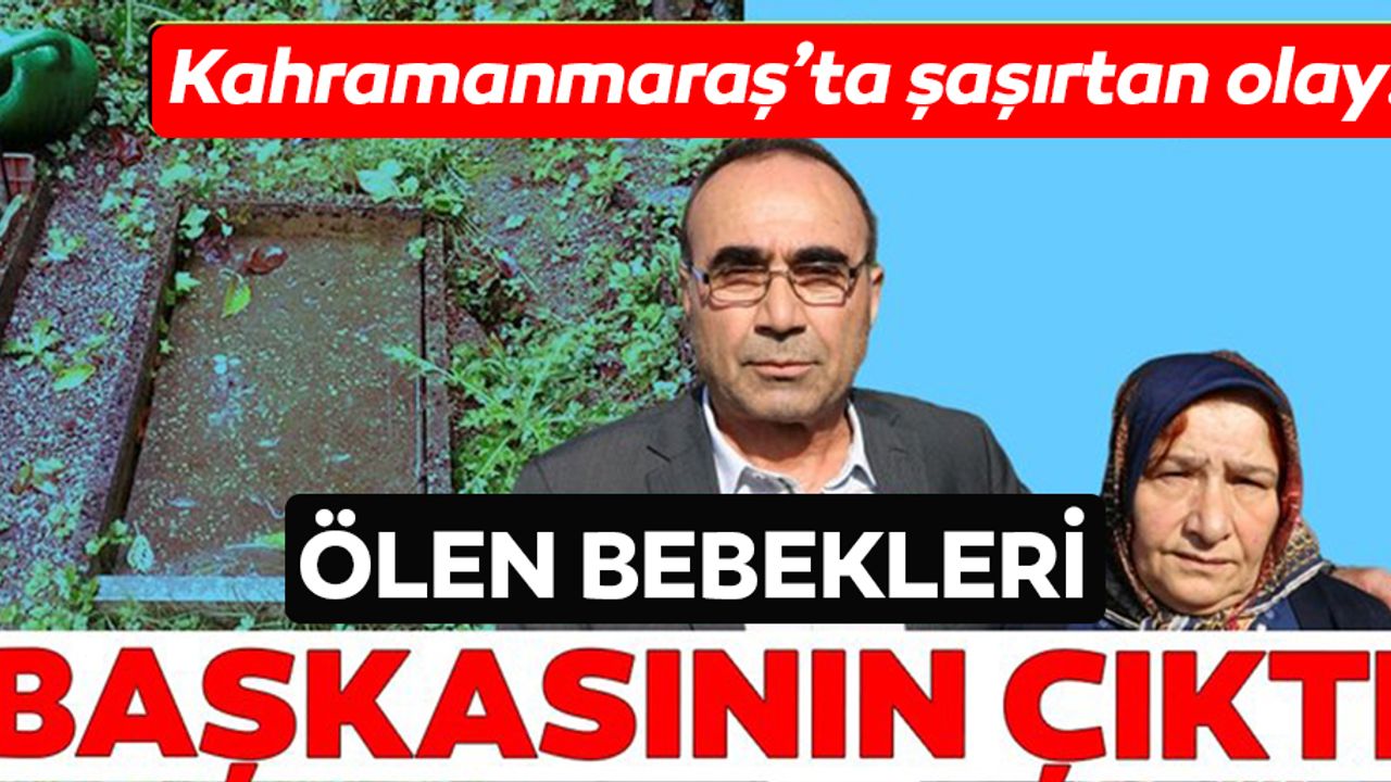 Kahramanmaraş’ta şaşırtan olay! 27 yıl önce ölen bebekleri başkasının çıktı