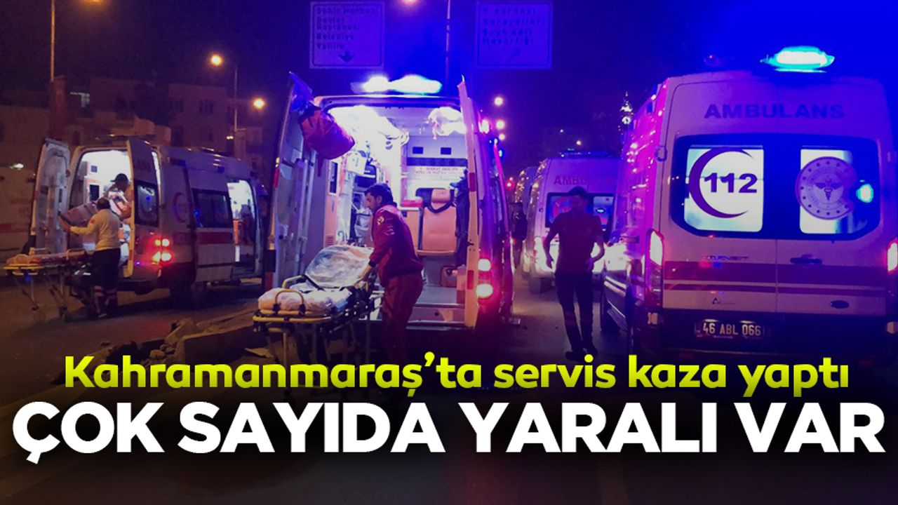 Kahramanmaraş’ta servis kaza yaptı! çok sayıda yaralı var