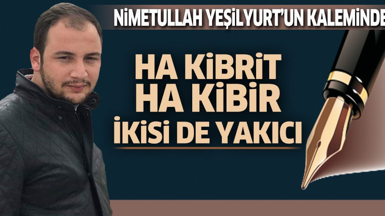 Ha Kibrit, ha Kibir İkisi de yakıcı