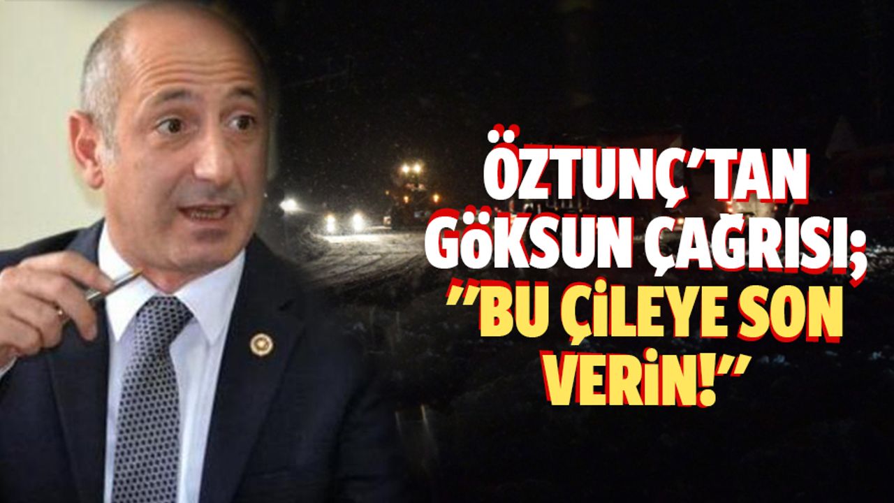 Öztunç'tan Göksun çağrısı; "Bu çileye son verin!"