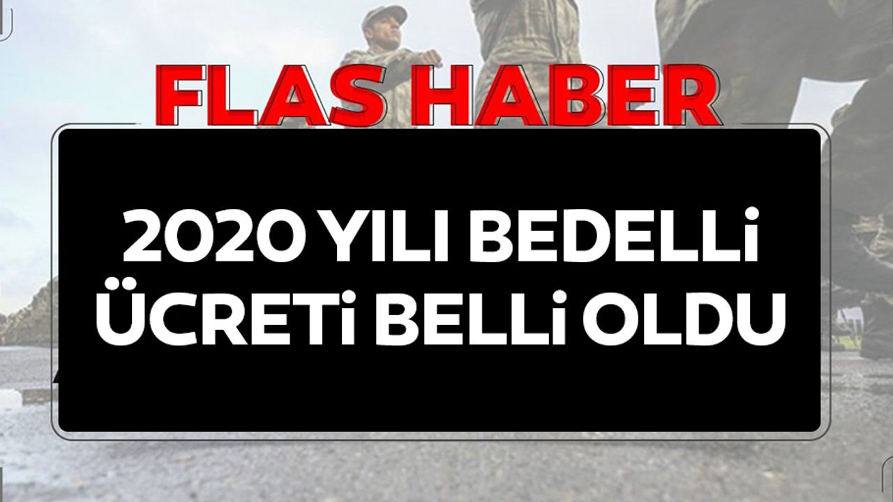 2020 yılı bedelli ücreti belli oldu