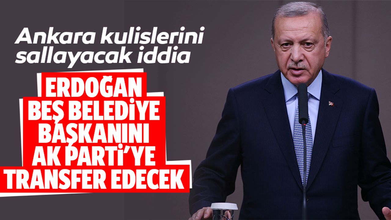 Ankara kulislerini sallayacak iddia: Erdoğan 5 belediye başkanını Ak parti'ye transfer edecek