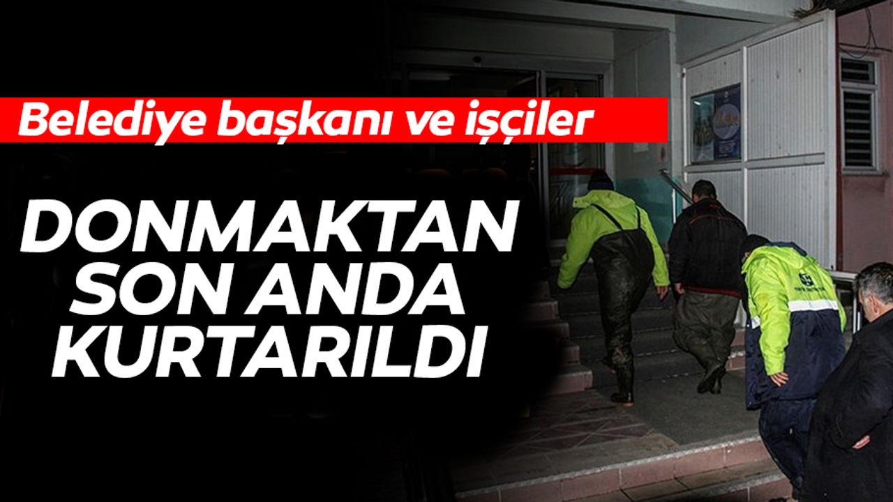 Belediye Başkanı ve İşçiler Donmaktan Son Anda Kurtarıldı