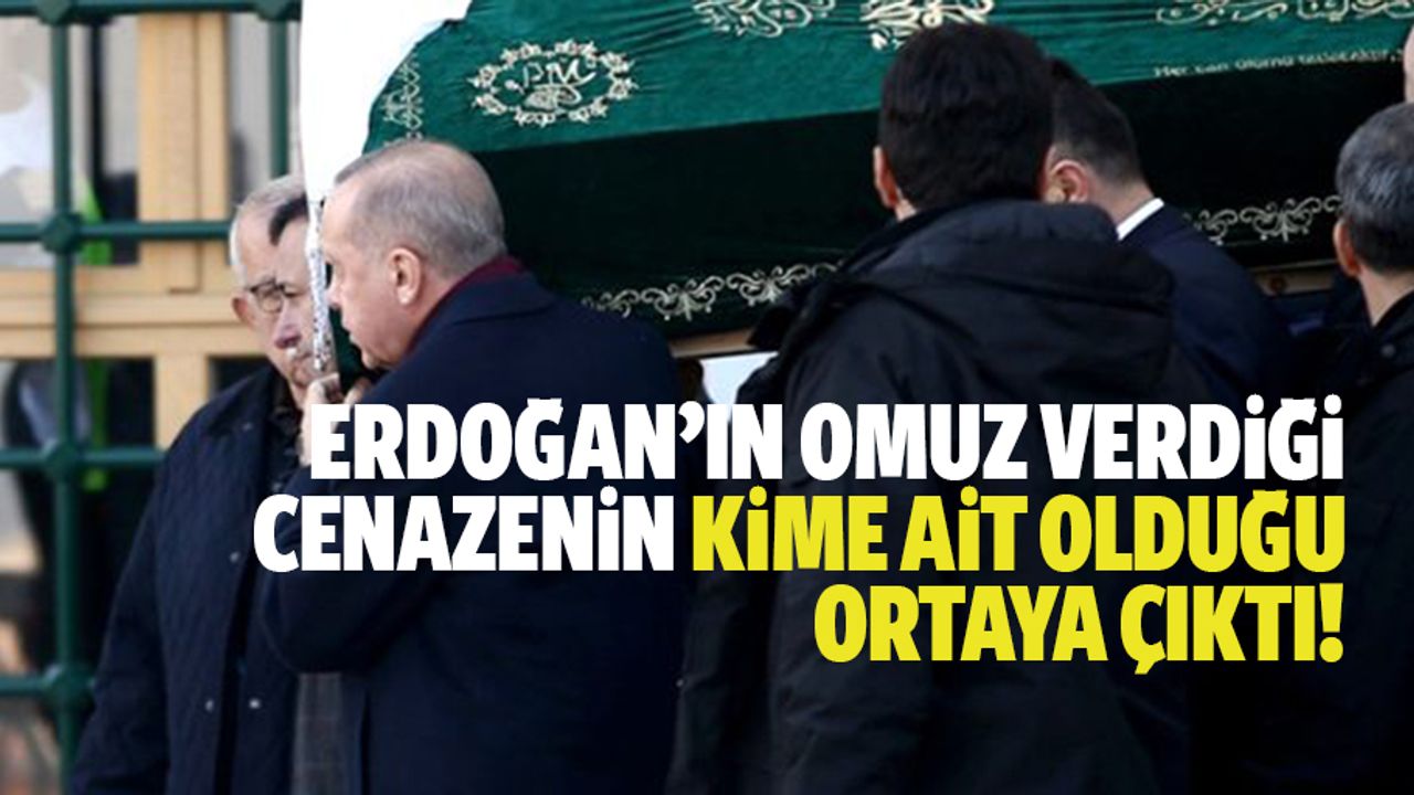 Erdoğan'ın omuz verdiği cenazenin kime ait olduğu ortaya çıktı