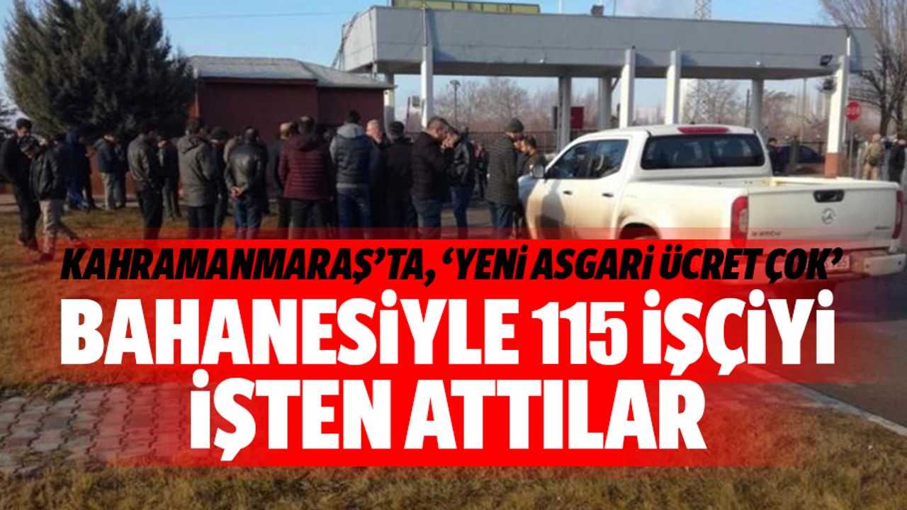 Kahramanmaraş’ta, ‘yeni asgari ücret çok’ bahanesiyle 115 işçiyi işten attılar