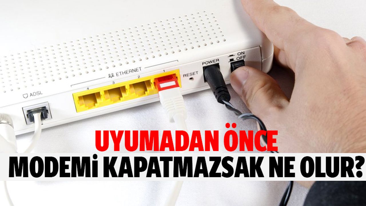 Uyumadan önce modemi kapatmazsak ne olur?