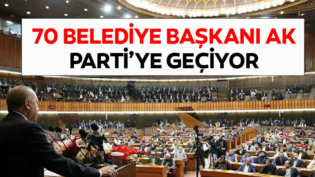 70 Belediye Başkanı Ak Parti’ye Geçiyor
