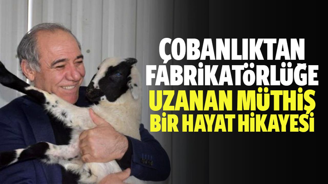 Çobanlıktan fabrikatörlüğe uzanan müthiş bir hayat hikayesi