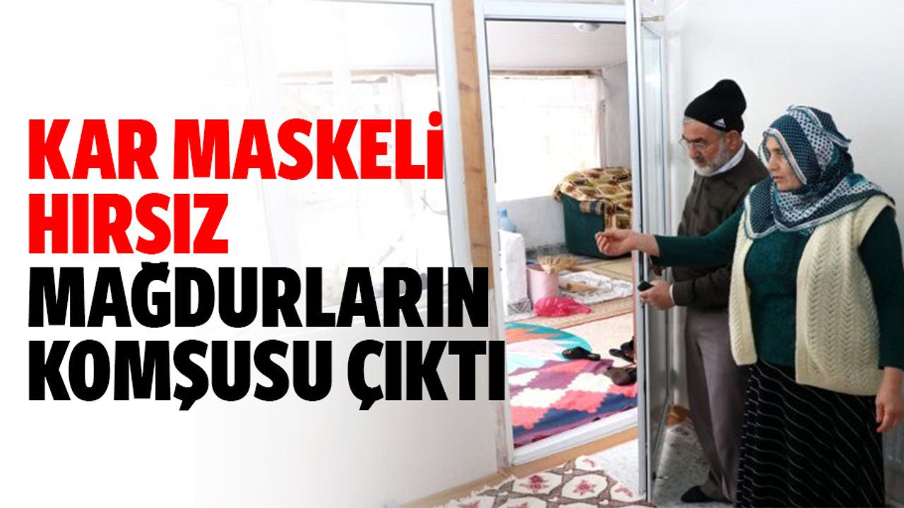 Kar maskeli hırsız, mağdurların komşusu çıktı
