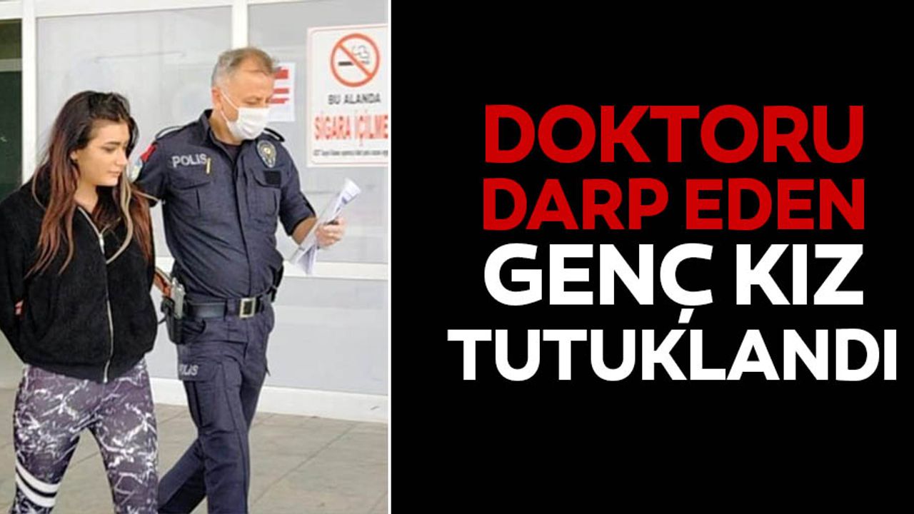 Doktoru darp eden genç kız tutuklandı