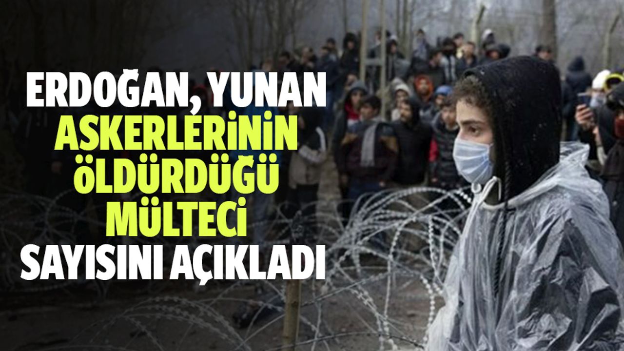 Erdoğan, Yunan Askerlerinin Öldürdüğü Mülteci Sayısını Açıkladı