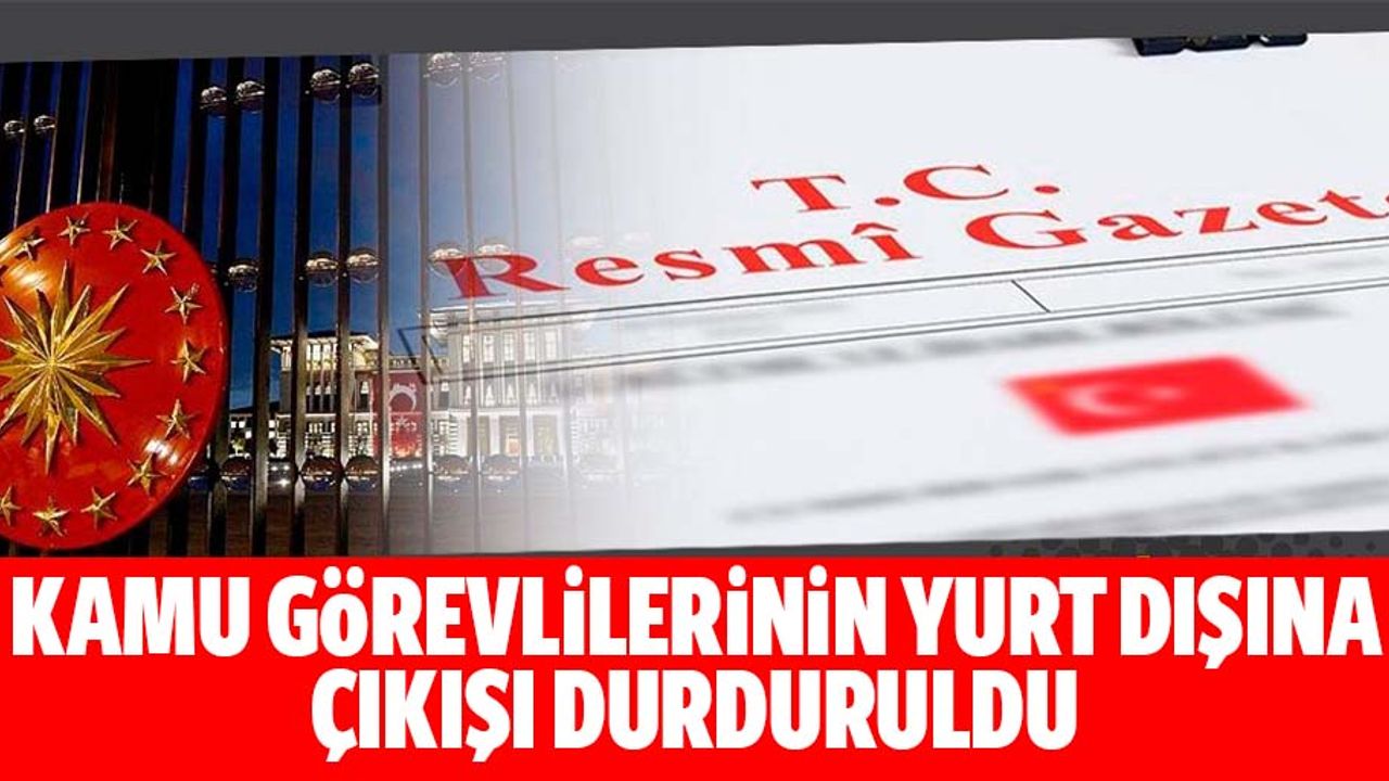 Kamu görevlilerinin yurt dışına çıkışı durduruldu