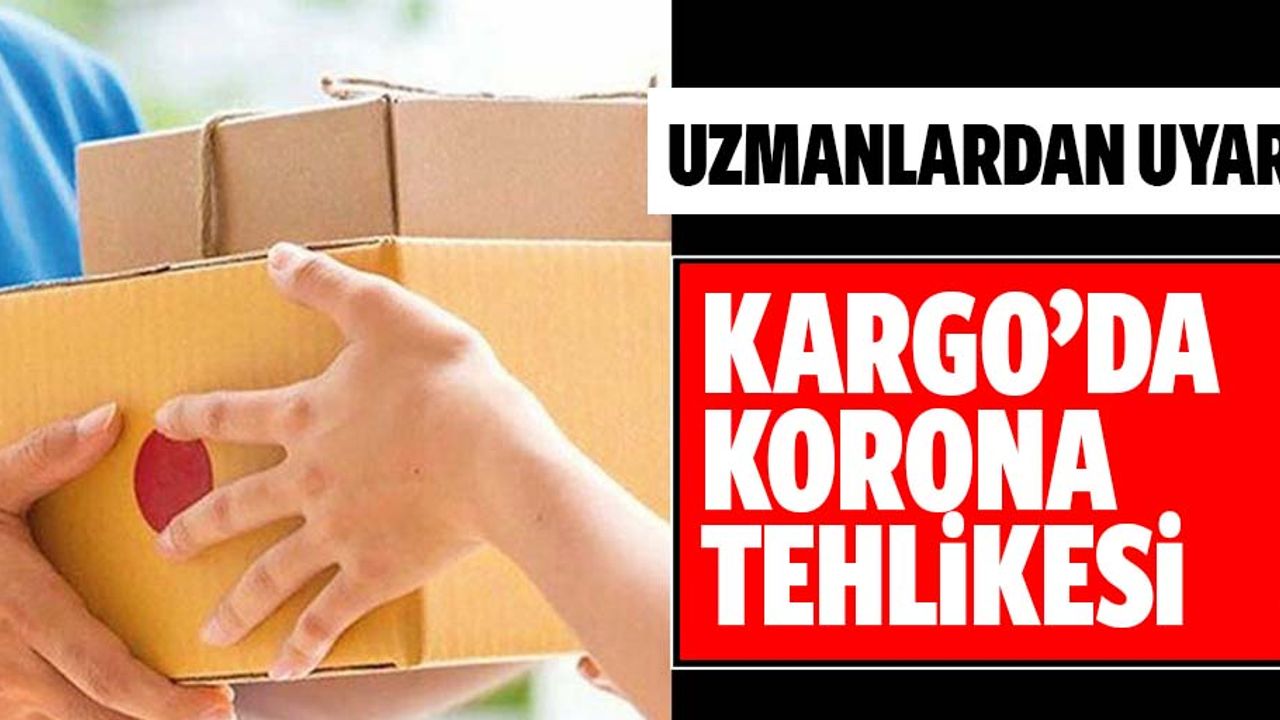 Kargo paketlerindeki corona tehlikesine dikkat!