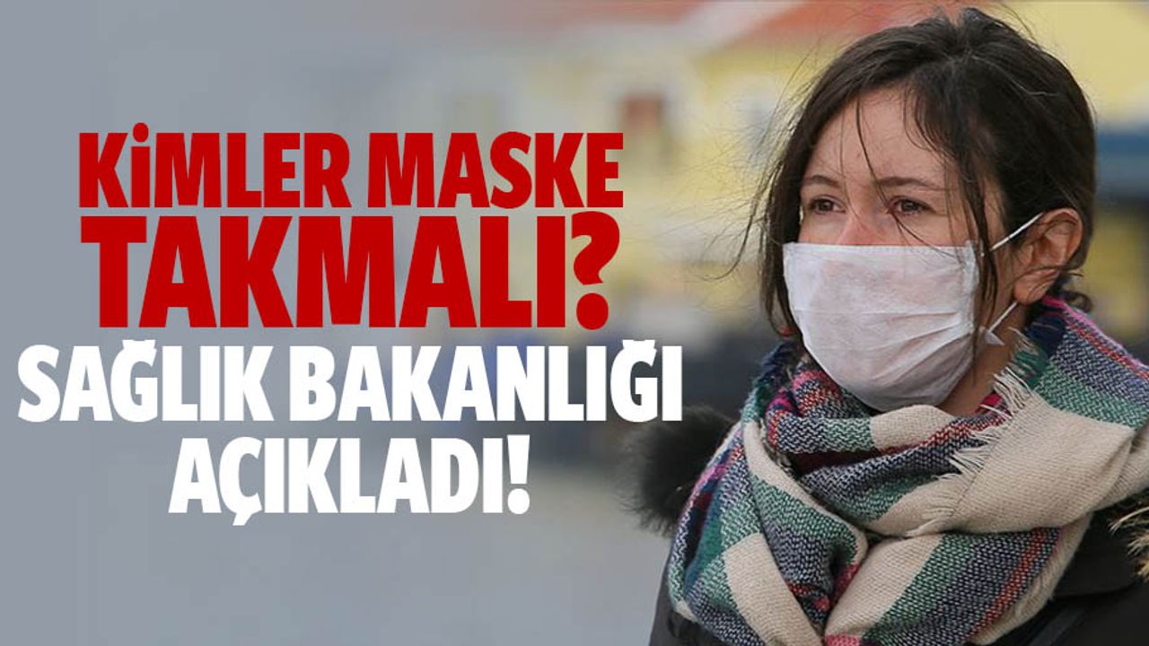 Kimler maske takmalı? Sağlık bakanlığı açıkladı!