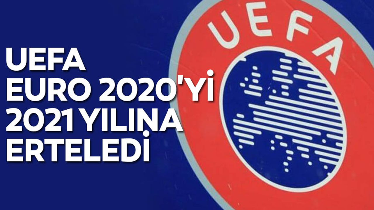 UEFA, Euro 2020'yi 2021 yılına erteledi
