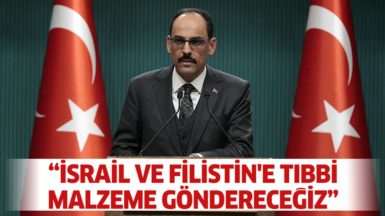 Cumhurbaşkanlığı Sözcüsü Kalın: “İsrail Ve Filistin'e Tıbbi Malzeme Göndereceğiz”