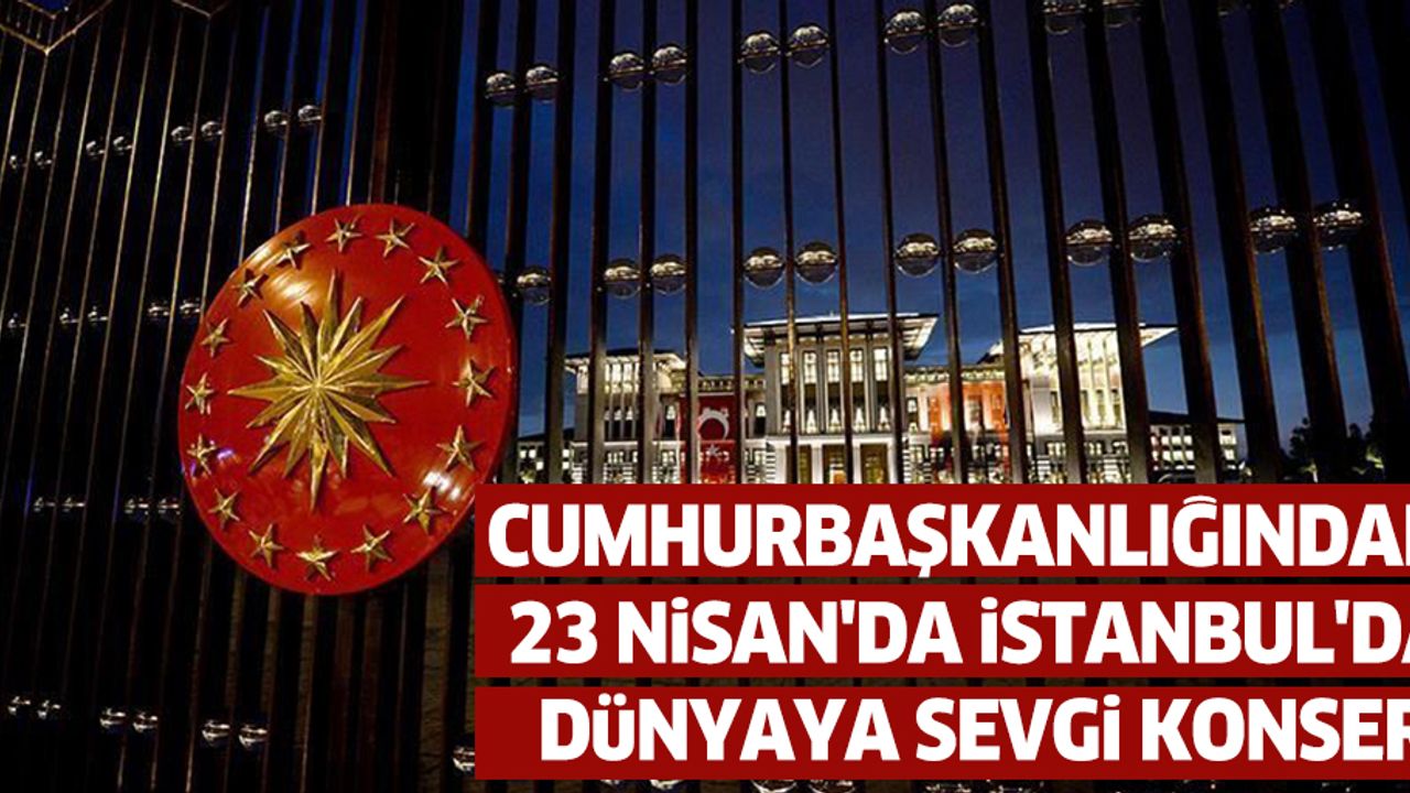 Cumhurbaşkanlığından 23 Nisan'da İstanbul'dan Dünyaya Sevgi Konseri