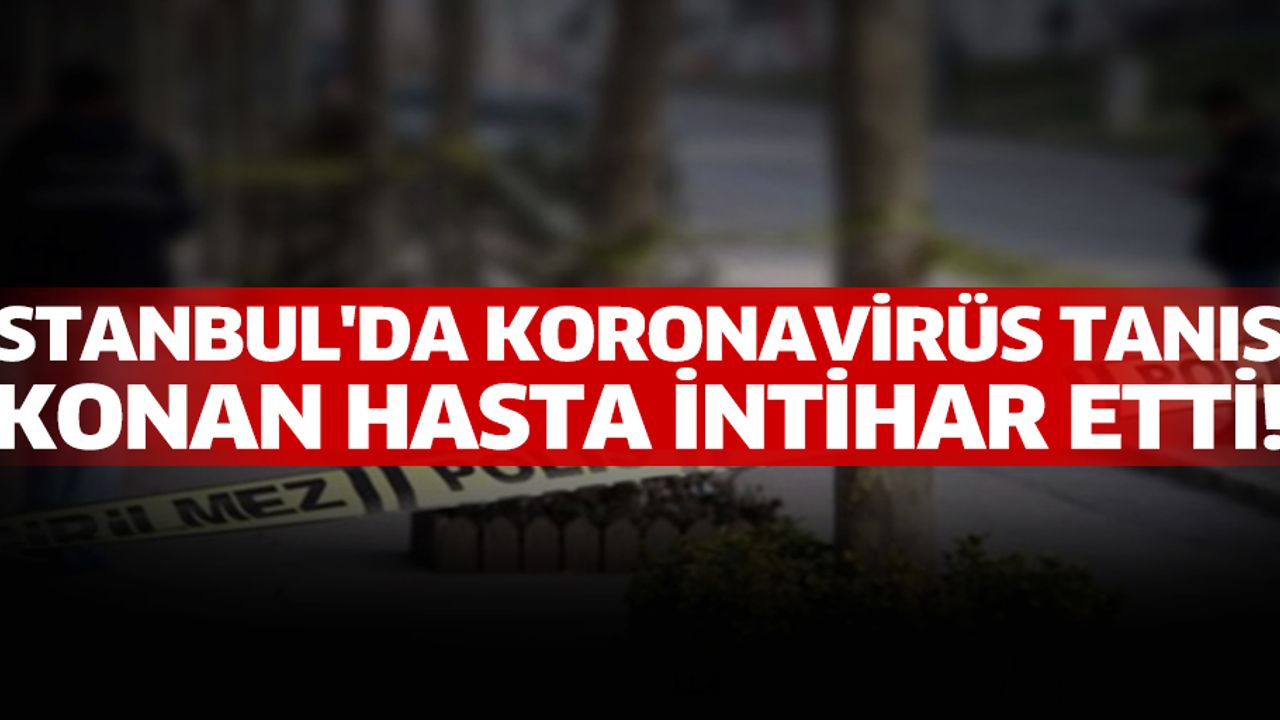 İstanbul'da koronavirüs tanısı konan hasta, hastanenin camından atlayarak intihar etti