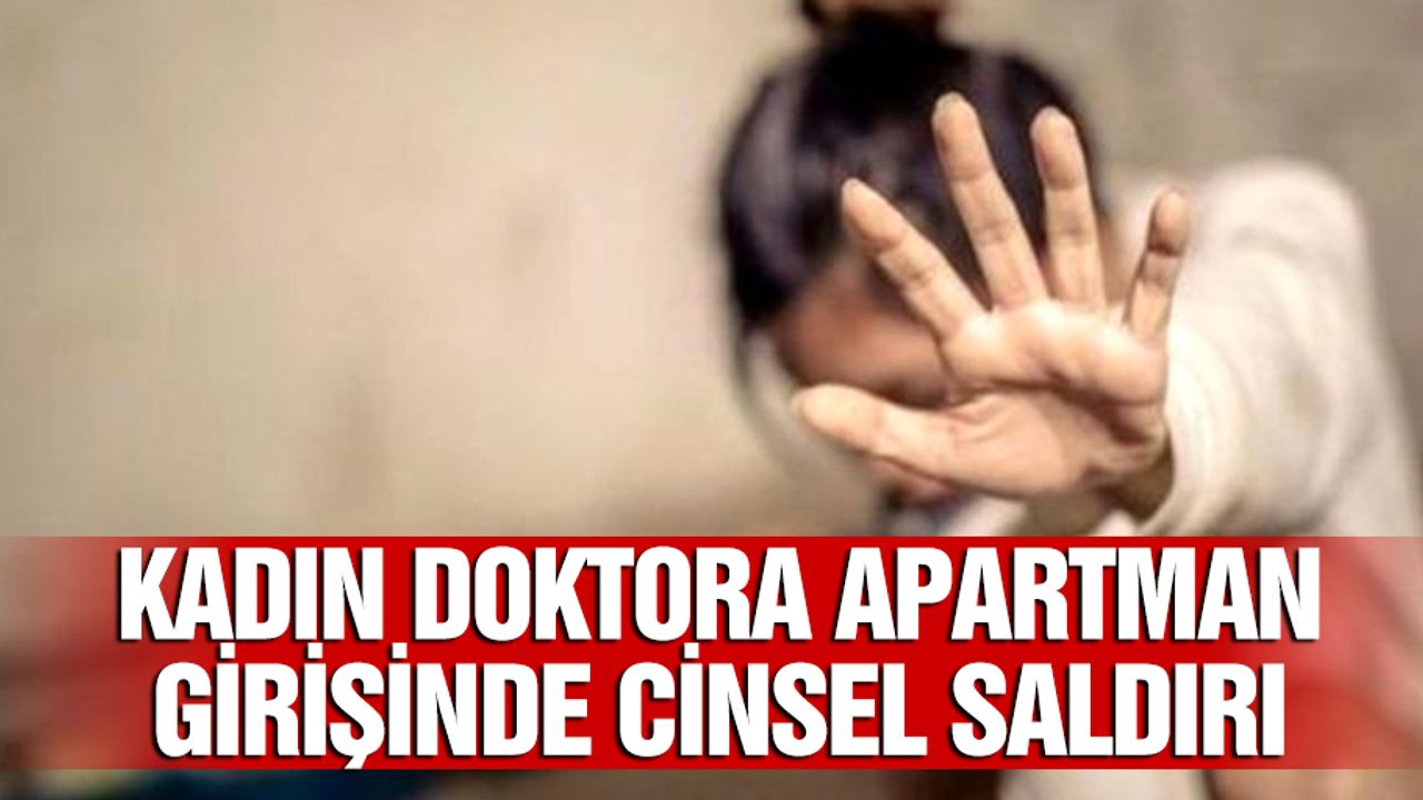 Kadın doktoru takip edip apartmanda cinsel saldırıda bulunan sapık, 8 yıl hapse çarptırıldı