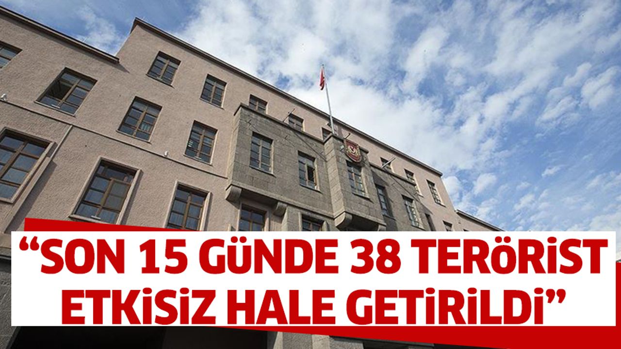 “Son 15 günde 38 terörist etkisiz hale getirildi”
