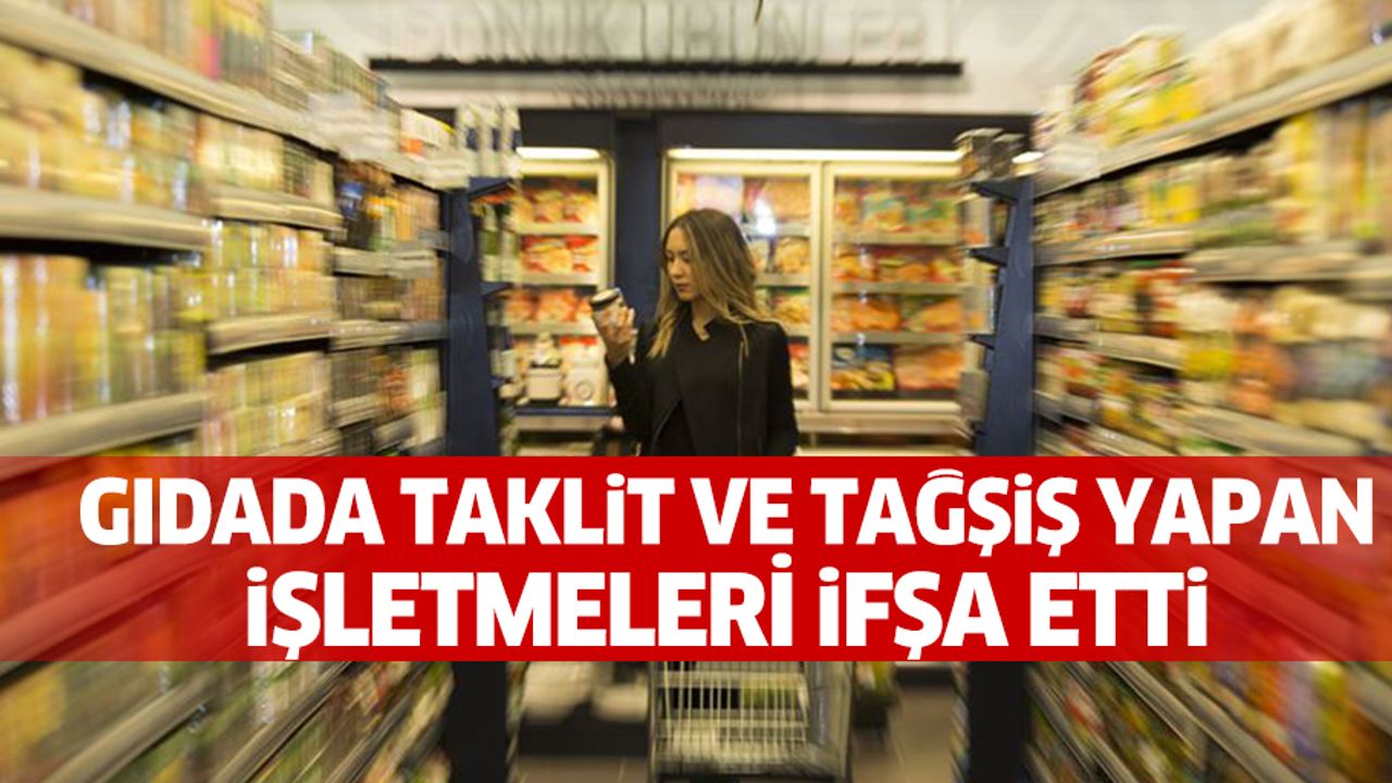 Tarım ve Orman Bakanlığı gıdada taklit ve tağşiş yapan işletmeleri ifşa etti