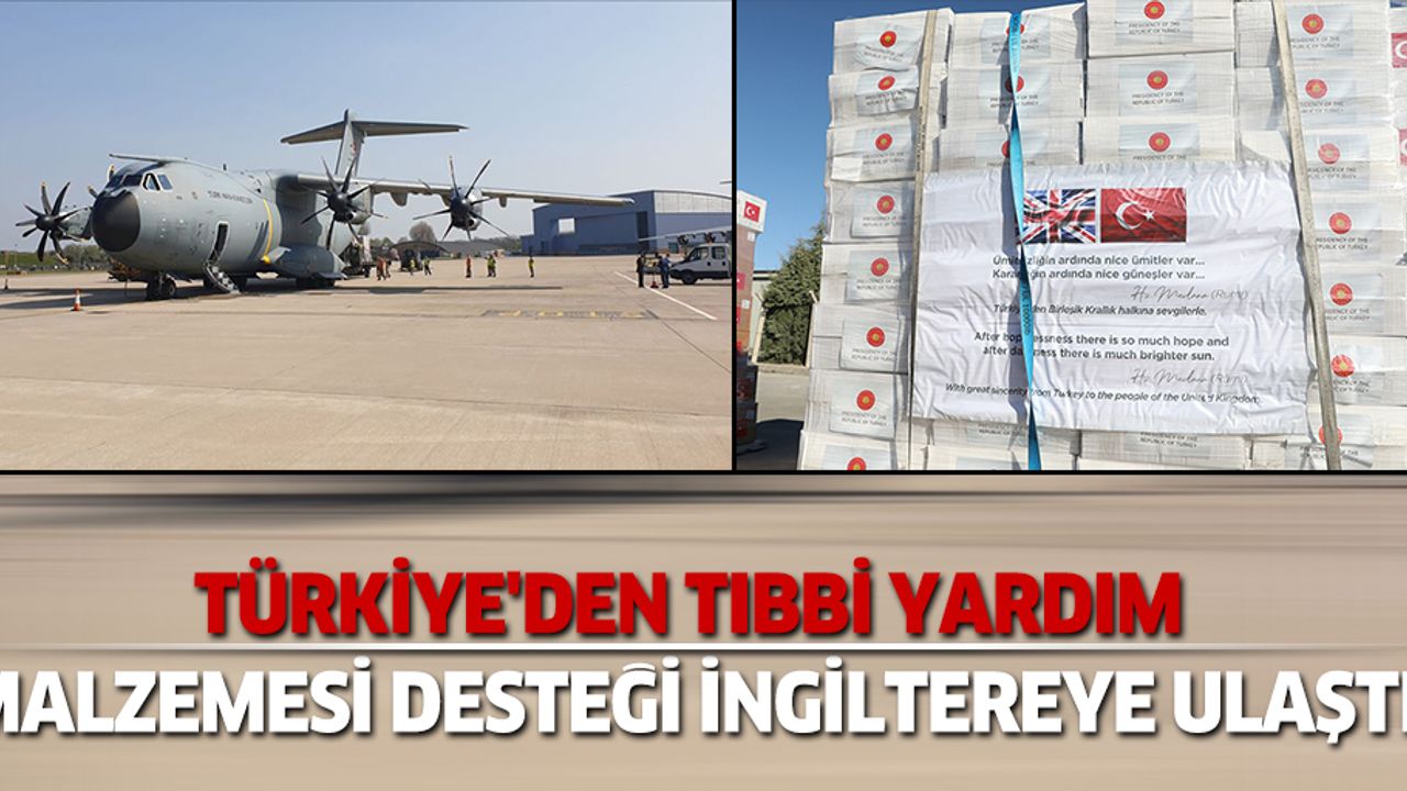 TÜRKİYE'DEN TIBBİ YARDIM MALZEMESİ DESTEĞİ İNGİLTEREYE ULAŞTI