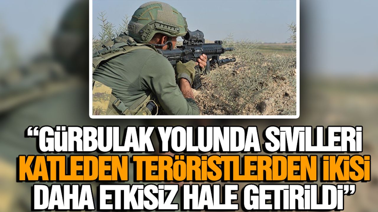 “Gürbulak yolunda sivilleri katleden teröristlerden ikisi daha etkisiz hale getirildi”