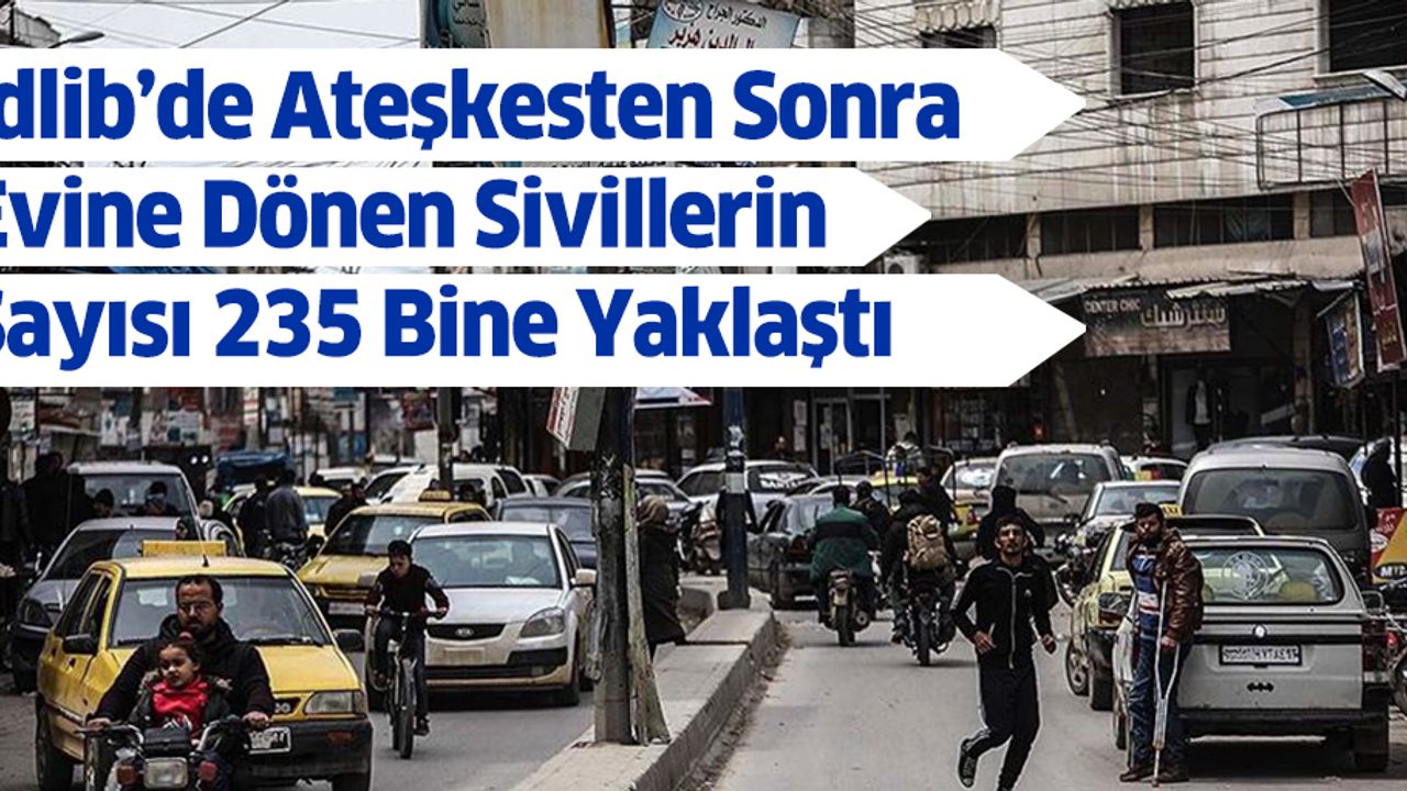 İdlib’de Ateşkesten Sonra Evine Dönen Sivillerin Sayısı 235 Bine Yaklaştı