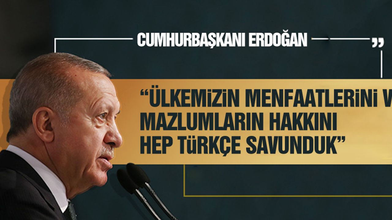 “Ülkemizin menfaatlerini ve mazlumların hakkını hep Türkçe savunduk”