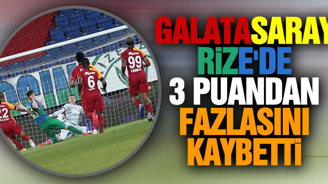 Galatasaray Rize'de 3 puandan fazlasını kaybetti