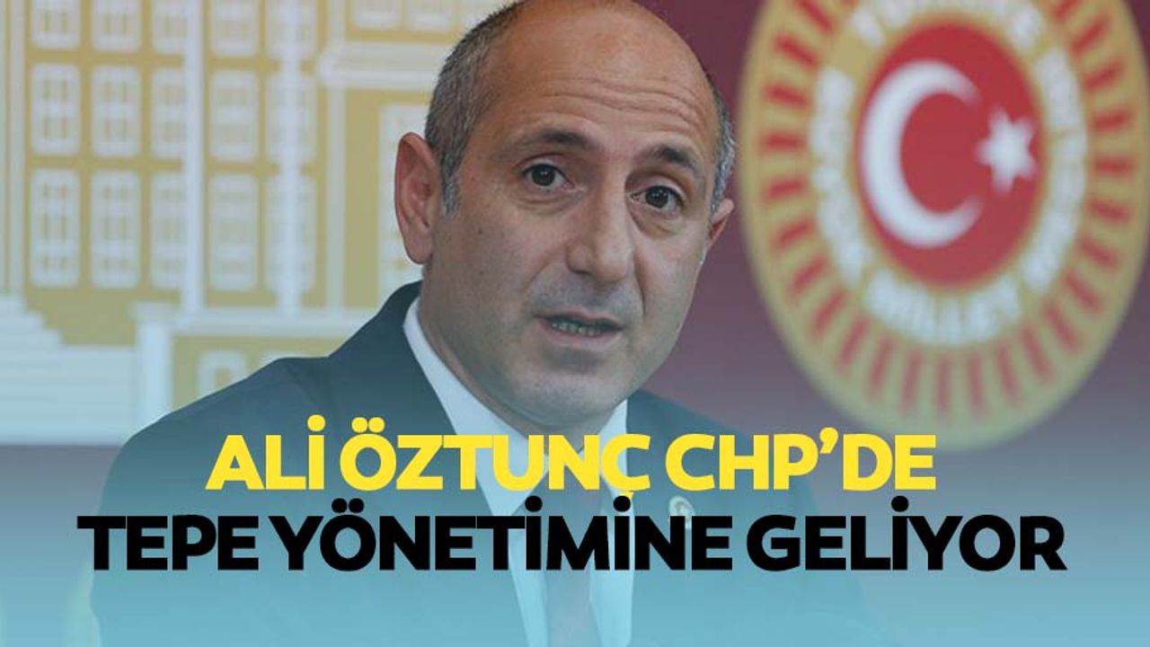 Ali Öztunç CHP’de tepe yönetimine geliyor