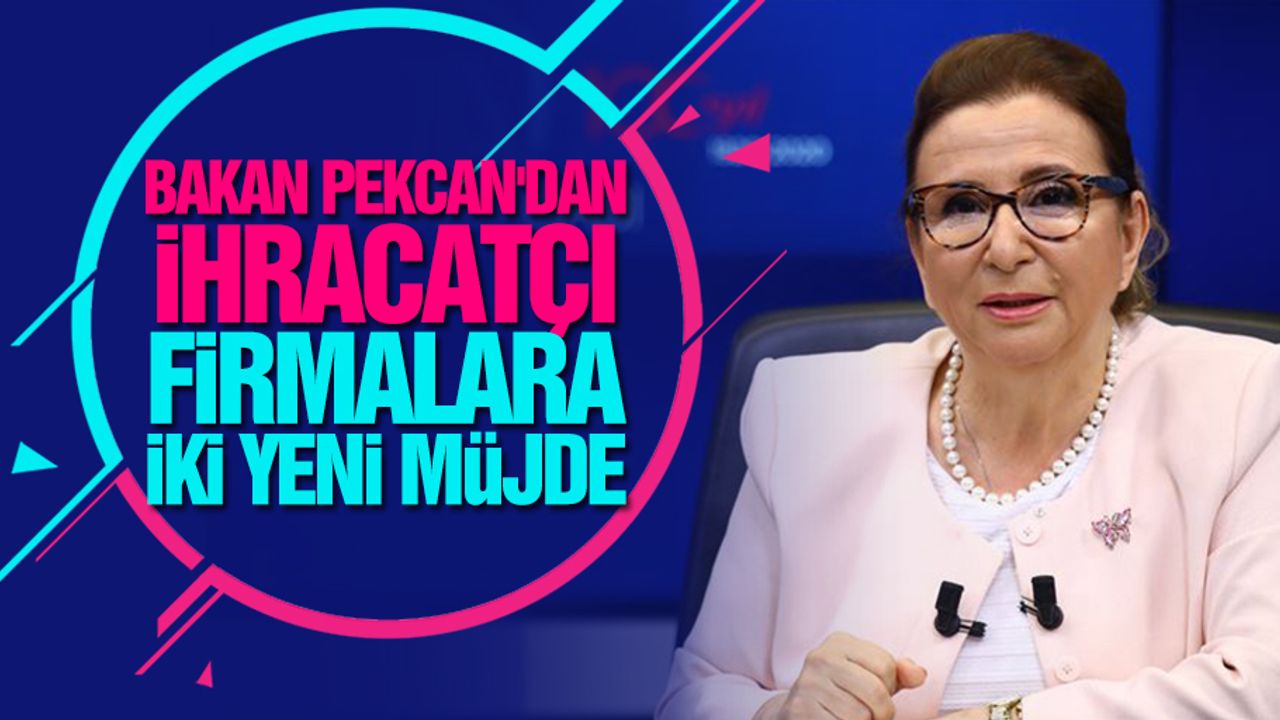 Bakan Pekcan'dan ihracatçı firmalara iki yeni müjde